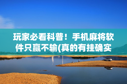 玩家必看科普！手机麻将软件只赢不输(真的有挂确实有挂)