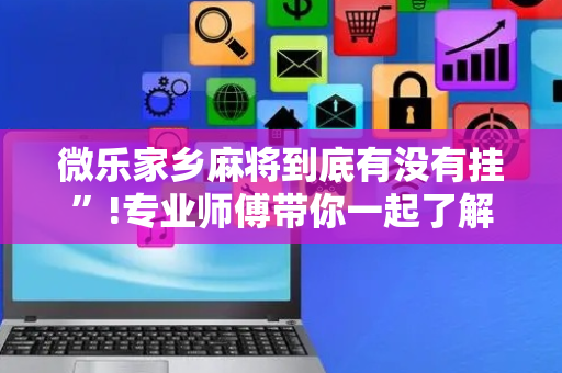 微乐家乡麻将到底有没有挂”!专业师傅带你一起了解（详细教程）-抖音