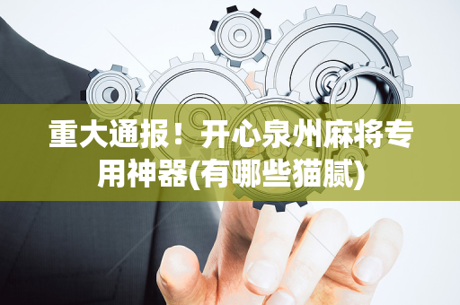 重大通报！开心泉州麻将专用神器(有哪些猫腻)