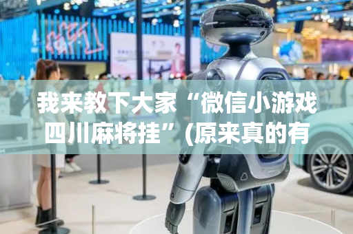我来教下大家“微信小游戏四川麻将挂”(原来真的有挂)-抖音