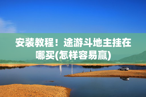 安装教程！途游斗地主挂在哪买(怎样容易赢)