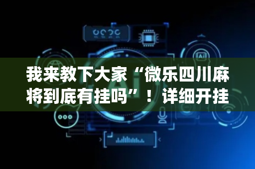 我来教下大家“微乐四川麻将到底有挂吗”！详细开挂教程（确实真的有挂)-抖音