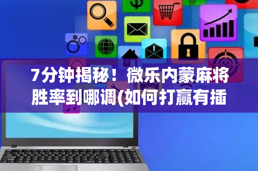 7分钟揭秘！微乐内蒙麻将胜率到哪调(如何打赢有插件吗)