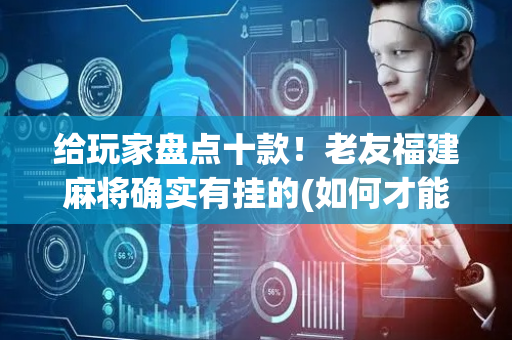 给玩家盘点十款！老友福建麻将确实有挂的(如何才能赢)