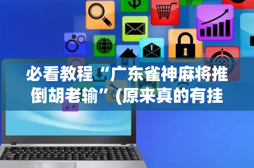 必看教程“广东雀神麻将推倒胡老输”(原来真的有挂)-抖音