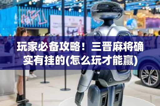 玩家必备攻略！三晋麻将确实有挂的(怎么玩才能赢)