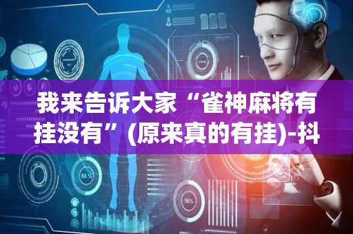 我来告诉大家“雀神麻将有挂没有”(原来真的有挂)-抖音