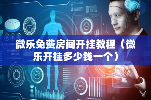 微乐免费房间开挂教程（微乐开挂多少钱一个）