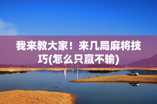我来教大家！来几局麻将技巧(怎么只赢不输)