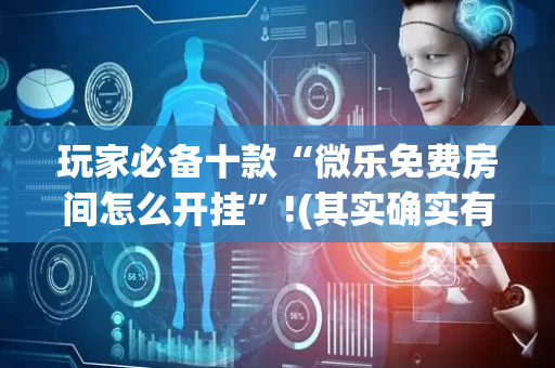 玩家必备十款“微乐免费房间怎么开挂”!(其实确实有挂)-抖音