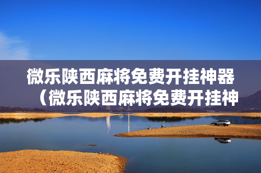 微乐陕西麻将免费开挂神器（微乐陕西麻将免费开挂神器使用方法）