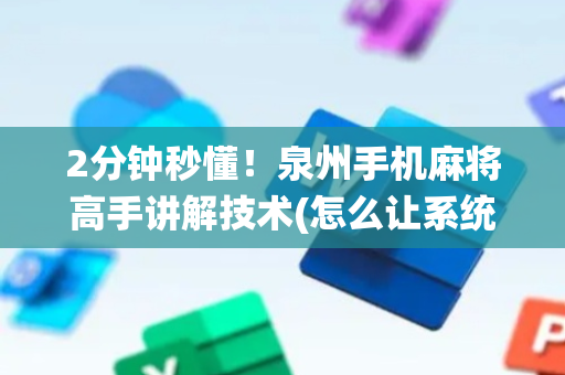 2分钟秒懂！泉州手机麻将高手讲解技术(怎么让系统给好牌)