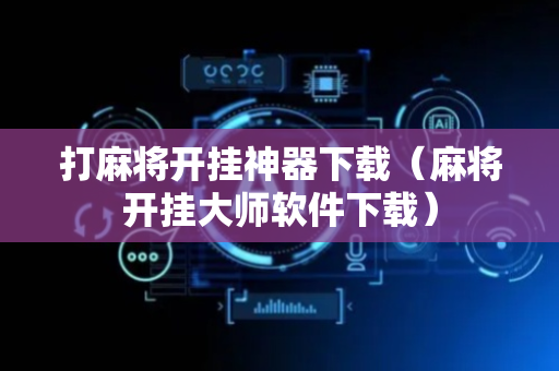 打麻将开挂神器下载（麻将开挂大师软件下载）