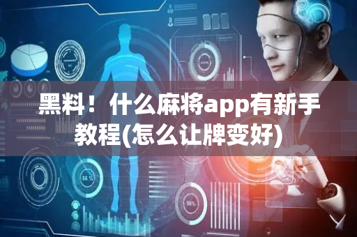 黑料！什么麻将app有新手教程(怎么让牌变好)