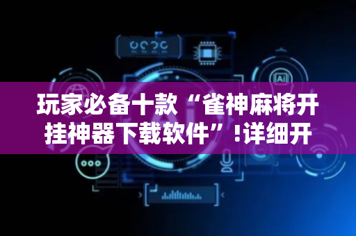 玩家必备十款“雀神麻将开挂神器下载软件”!详细开挂教程-抖音