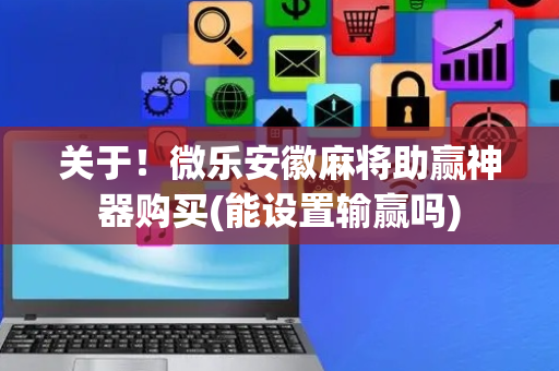 关于！微乐安徽麻将助赢神器购买(能设置输赢吗)