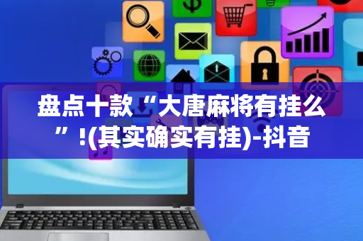 盘点十款“大唐麻将有挂么”!(其实确实有挂)-抖音