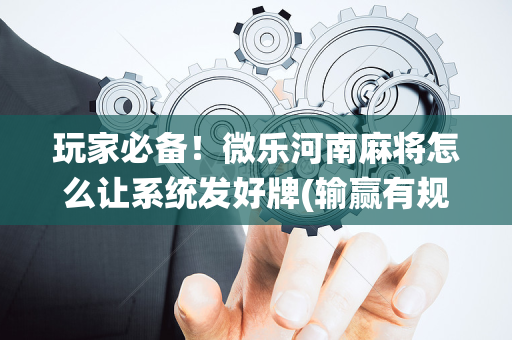 玩家必备！微乐河南麻将怎么让系统发好牌(输赢有规律)