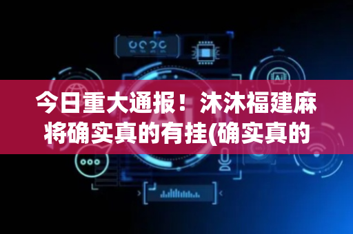 今日重大通报！沐沐福建麻将确实真的有挂(确实真的有挂)