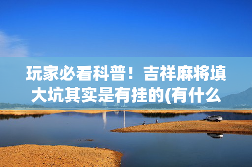 玩家必看科普！吉祥麻将填大坑其实是有挂的(有什么规律)
