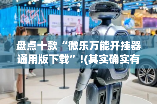 盘点十款“微乐万能开挂器通用版下载”!(其实确实有挂)-抖音