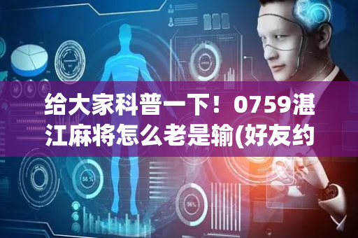 给大家科普一下！0759湛江麻将怎么老是输(好友约战老是输)