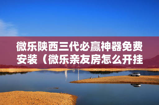 微乐陕西三代必赢神器免费安装（微乐亲友房怎么开挂）