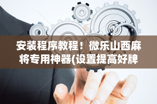 安装程序教程！微乐山西麻将专用神器(设置提高好牌几率)