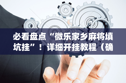 必看盘点“微乐家乡麻将填坑挂”！详细开挂教程（确实真的有挂)-抖音
