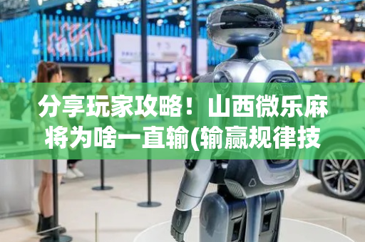 分享玩家攻略！山西微乐麻将为啥一直输(输赢规律技巧)