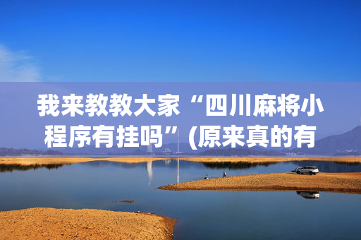 我来教教大家“四川麻将小程序有挂吗”(原来真的有挂)-抖音