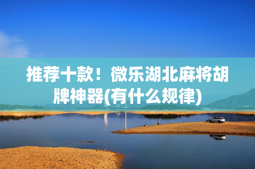 推荐十款！微乐湖北麻将胡牌神器(有什么规律)