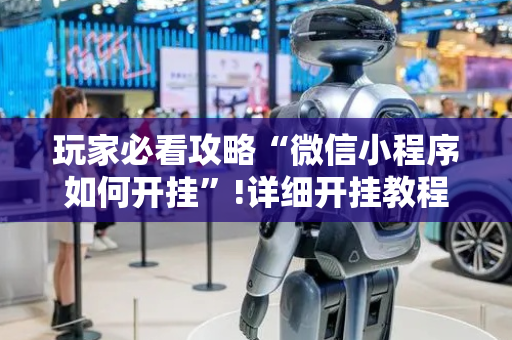 玩家必看攻略“微信小程序如何开挂”!详细开挂教程-抖音