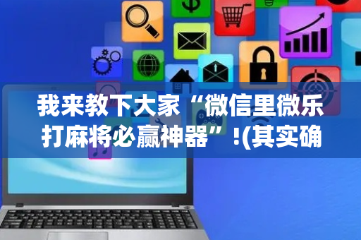 我来教下大家“微信里微乐打麻将必赢神器”!(其实确实有挂)-抖音