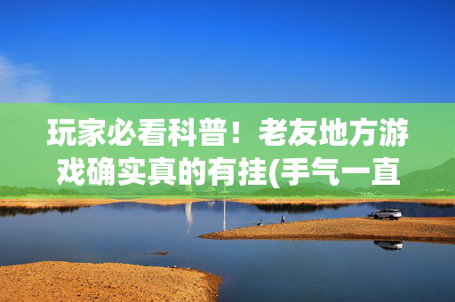 玩家必看科普！老友地方游戏确实真的有挂(手气一直很差)