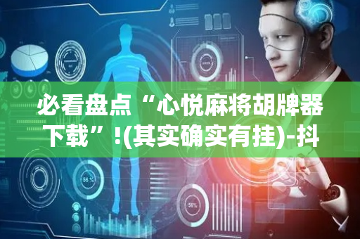必看盘点“心悦麻将胡牌器下载”!(其实确实有挂)-抖音