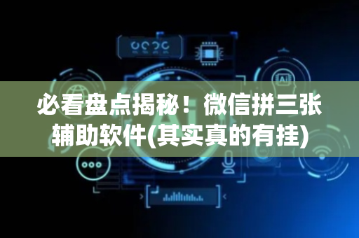 必看盘点揭秘！微信拼三张辅助软件(其实真的有挂)