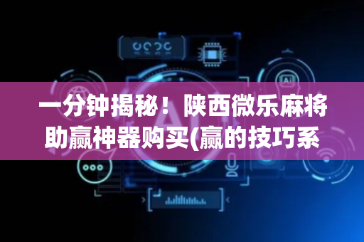 一分钟揭秘！陕西微乐麻将助赢神器购买(赢的技巧系统规律)