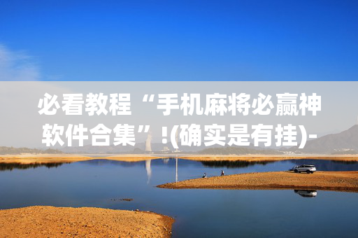必看教程“手机麻将必赢神软件合集”!(确实是有挂)-抖音