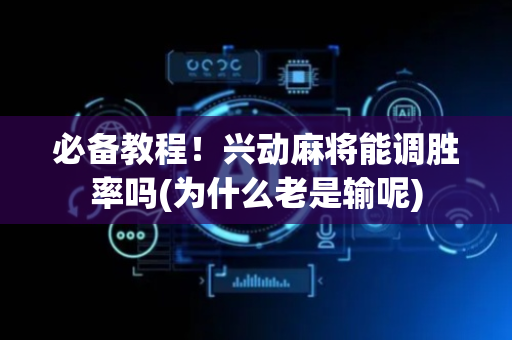 必备教程！兴动麻将能调胜率吗(为什么老是输呢)