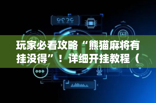 玩家必看攻略“熊猫麻将有挂没得”！详细开挂教程（确实真的有挂)-抖音