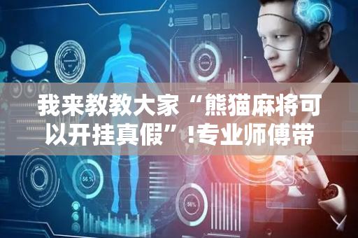 我来教教大家“熊猫麻将可以开挂真假”!专业师傅带你一起了解（详细教程）-抖音