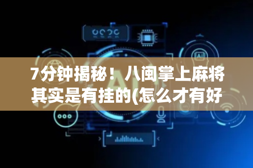 7分钟揭秘！八闽掌上麻将其实是有挂的(怎么才有好牌)
