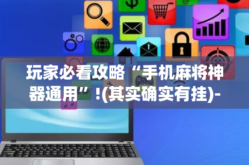 玩家必看攻略“手机麻将神器通用”!(其实确实有挂)-抖音