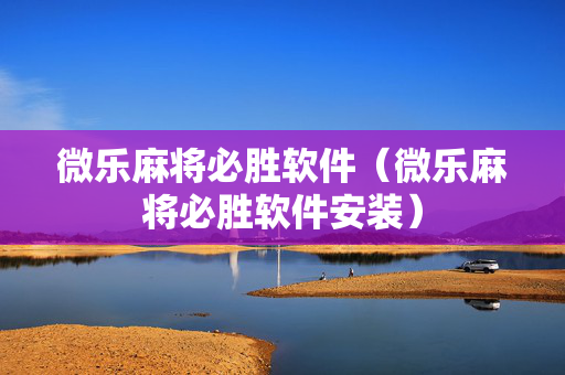 微乐麻将必胜软件（微乐麻将必胜软件安装）