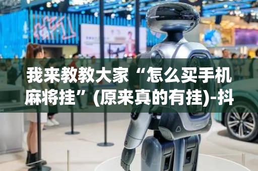 我来教教大家“怎么买手机麻将挂”(原来真的有挂)-抖音