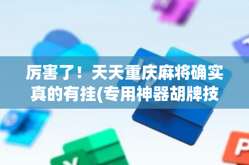 厉害了！天天重庆麻将确实真的有挂(专用神器胡牌技巧)