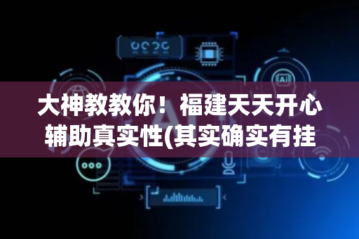 大神教教你！福建天天开心辅助真实性(其实确实有挂)