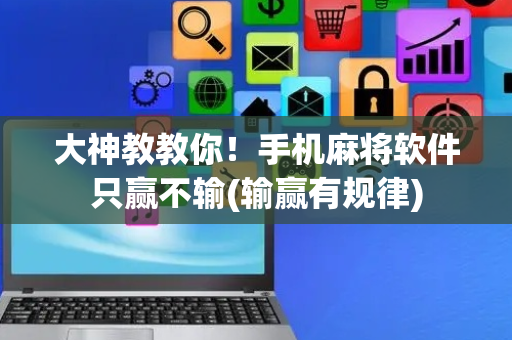 大神教教你！手机麻将软件只赢不输(输赢有规律)