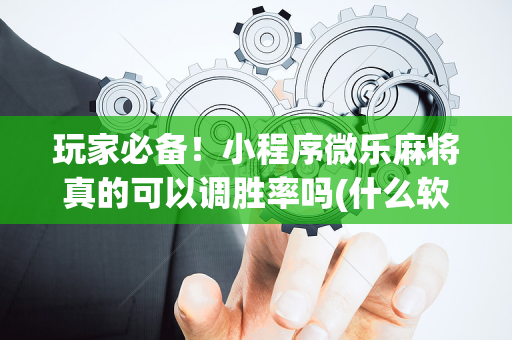 玩家必备！小程序微乐麻将真的可以调胜率吗(什么软件可以赢)